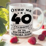 Чаша с надпис - Отне ми 40 години за да изглеждам толкова добре
